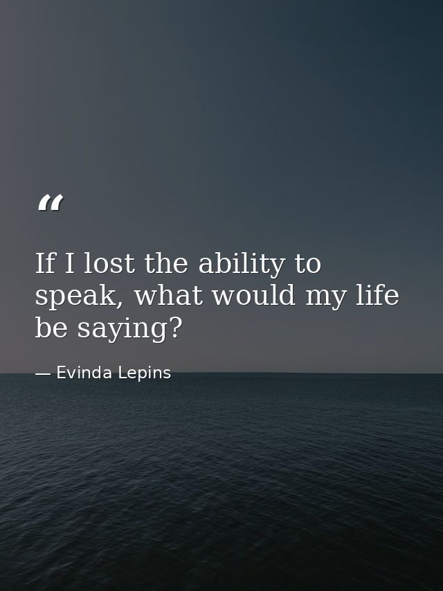 If I lost the ability to speak, what would my life be saying? — Evinda Lepins
