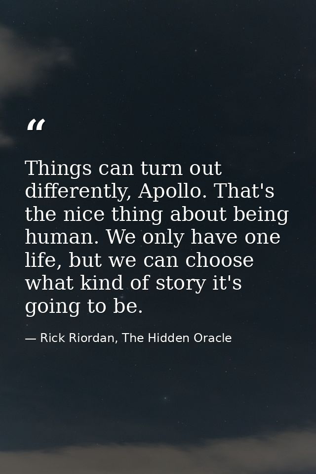 Things can turn out differently, Apollo. That's the nice thing about being human. We only have one life, but we can choo — Rick Riordan, The Hidden Oracle