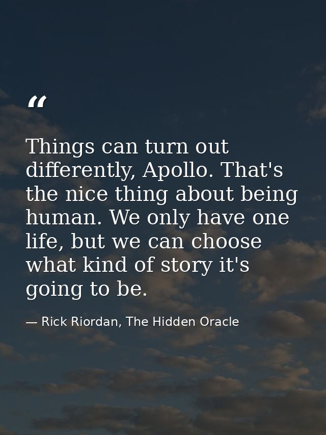 Things can turn out differently, Apollo. That's the nice thing about being human. We only have one life, but we can choo — Rick Riordan, The Hidden Oracle