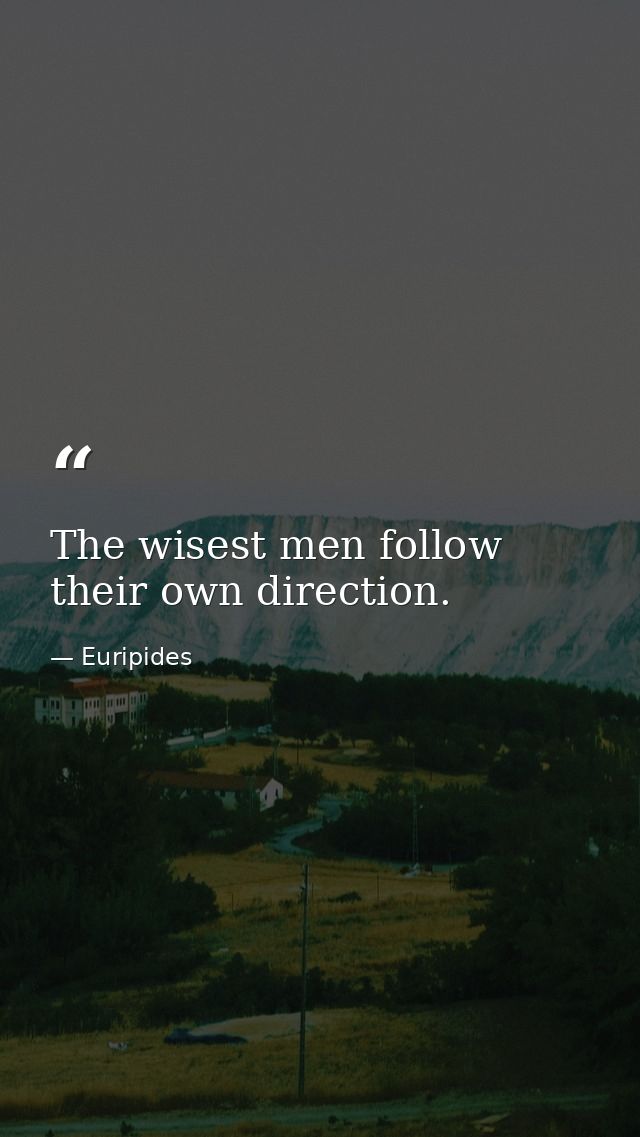 The wisest men follow their own direction. — Euripides