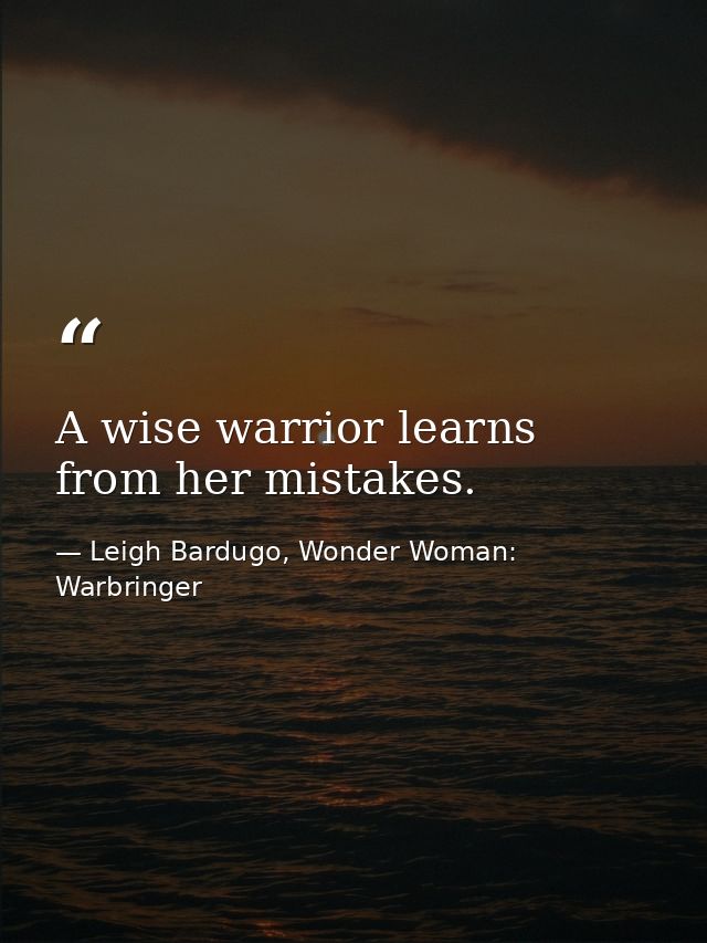 A wise warrior learns from her mistakes. — Leigh Bardugo, Wonder Woman: Warbringer