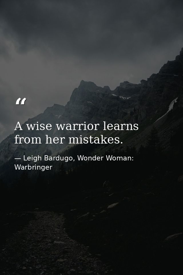 A wise warrior learns from her mistakes. — Leigh Bardugo, Wonder Woman: Warbringer
