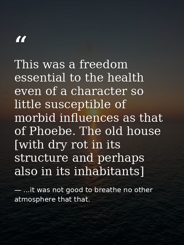 This was a freedom essential to the health even of a character so little susceptible of morbid influences as that of Pho — ...it was not good to breathe no other atmosphere that that.