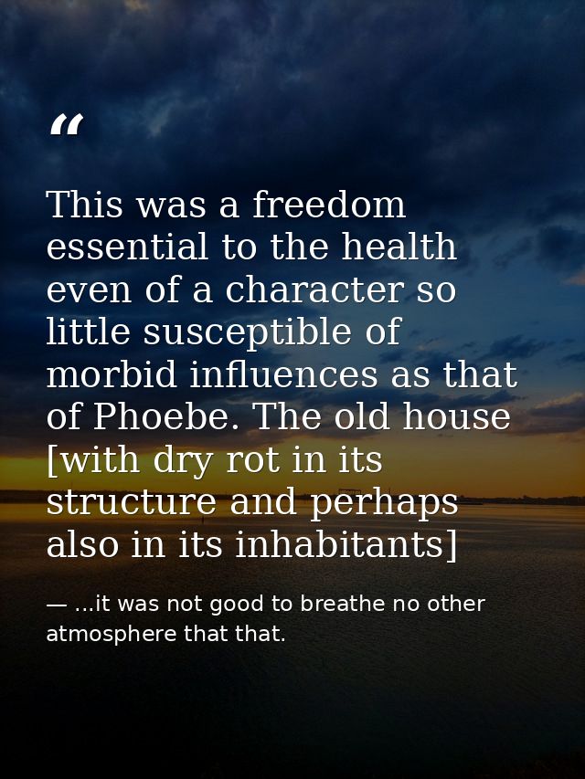 This was a freedom essential to the health even of a character so little susceptible of morbid influences as that of Pho — ...it was not good to breathe no other atmosphere that that.