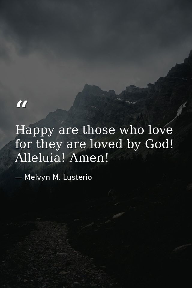 Happy are those who love for they are loved by God! Alleluia! Amen! — Melvyn M. Lusterio
