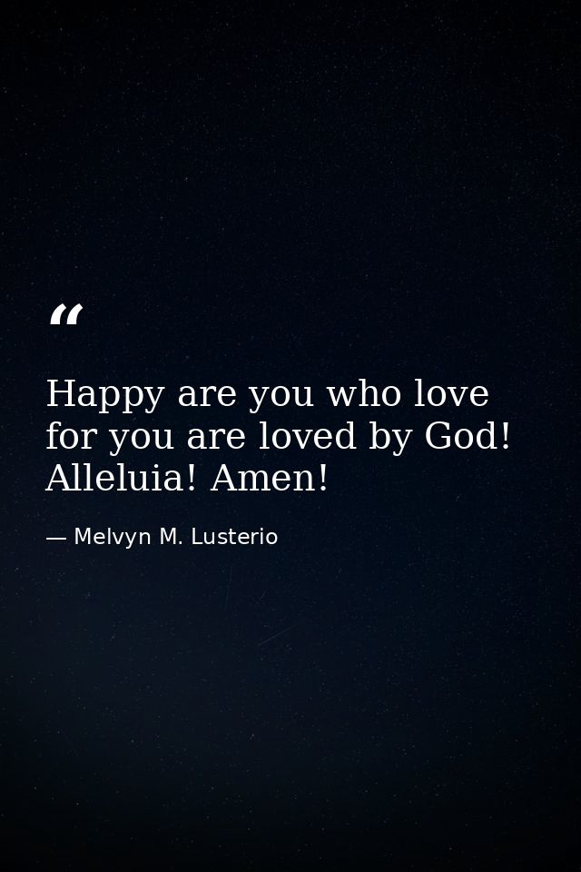 Happy are you who love for you are loved by God! Alleluia! Amen! — Melvyn M. Lusterio