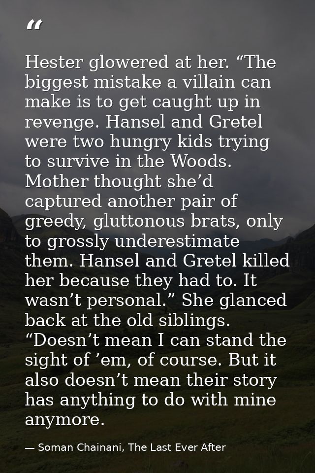 Hester glowered at her. “The biggest mistake a villain can make is to get caught up in revenge. Hansel and Gretel were t — Soman Chainani, The Last Ever After