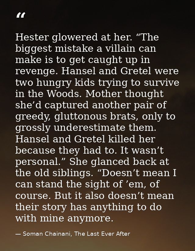 Hester glowered at her. “The biggest mistake a villain can make is to get caught up in revenge. Hansel and Gretel were t — Soman Chainani, The Last Ever After