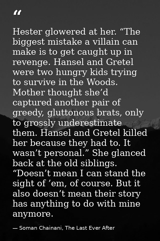Hester glowered at her. “The biggest mistake a villain can make is to get caught up in revenge. Hansel and Gretel were t — Soman Chainani, The Last Ever After