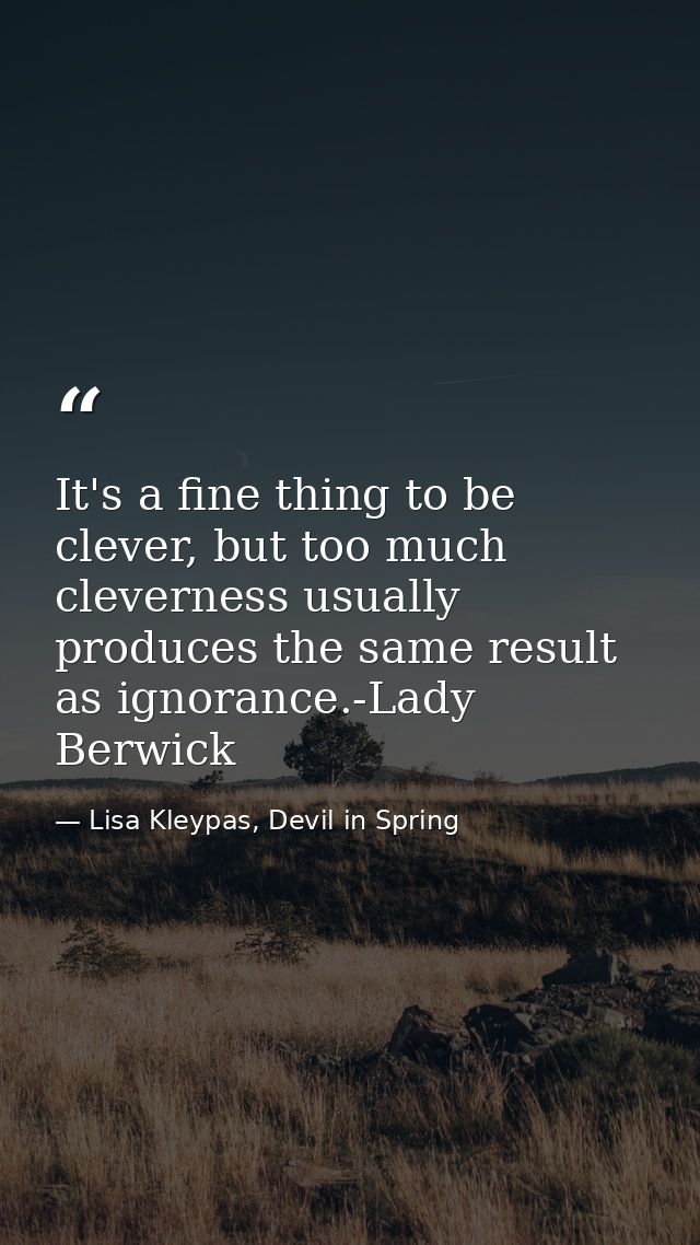 It's a fine thing to be clever, but too much cleverness usually produces the same result as ignorance.-Lady Berwick — Lisa Kleypas, Devil in Spring