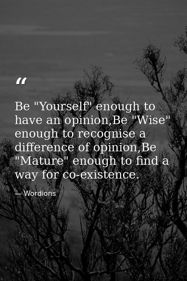 Be "Yourself" enough to have an opinion,Be "Wise" enough to recognise a difference of opinion,Be "Mature" enough to find — Wordions