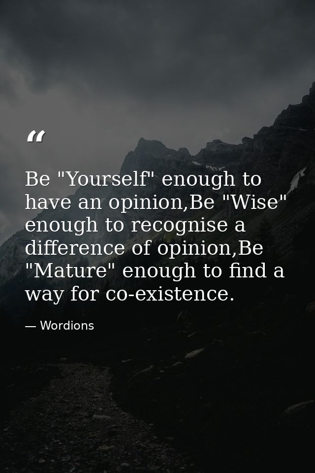 Be "Yourself" enough to have an opinion,Be "Wise" enough to recognise a difference of opinion,Be "Mature" enough to find — Wordions
