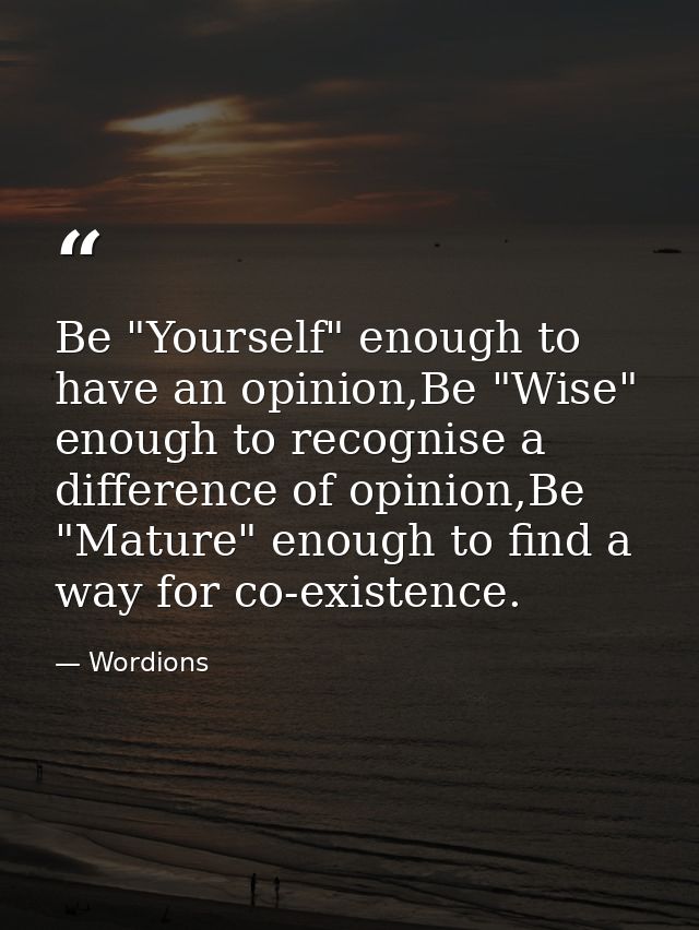 Be "Yourself" enough to have an opinion,Be "Wise" enough to recognise a difference of opinion,Be "Mature" enough to find — Wordions