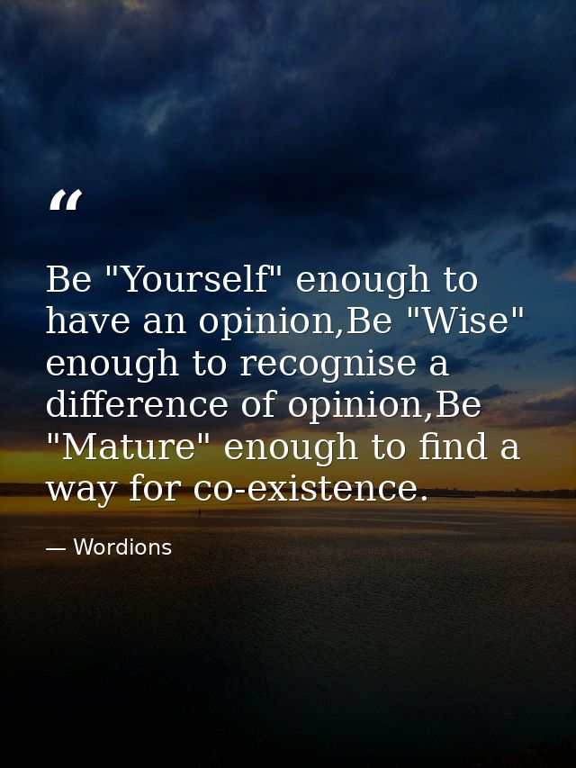 Be "Yourself" enough to have an opinion,Be "Wise" enough to recognise a difference of opinion,Be "Mature" enough to find — Wordions