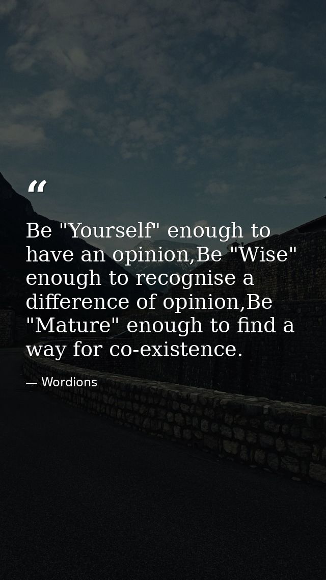 Be "Yourself" enough to have an opinion,Be "Wise" enough to recognise a difference of opinion,Be "Mature" enough to find — Wordions