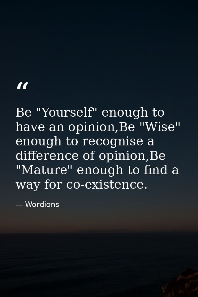 Be "Yourself" enough to have an opinion,Be "Wise" enough to recognise a difference of opinion,Be "Mature" enough to find — Wordions