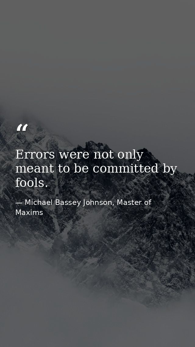Errors were not only meant to be committed by fools. — Michael Bassey Johnson, Master of Maxims