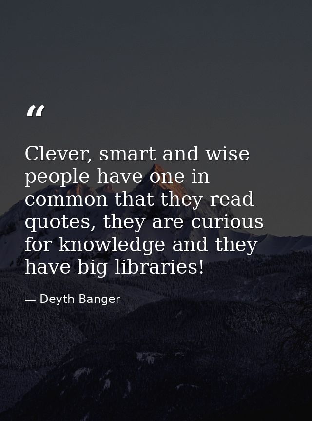 Clever, smart and wise people have one in common that they read quotes, they are curious for knowledge and they have big — Deyth Banger