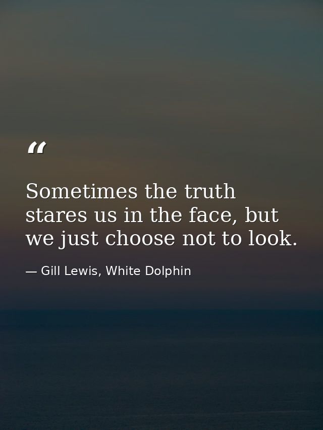 Sometimes the truth stares us in the face, but we just choose not to look. — Gill Lewis, White Dolphin