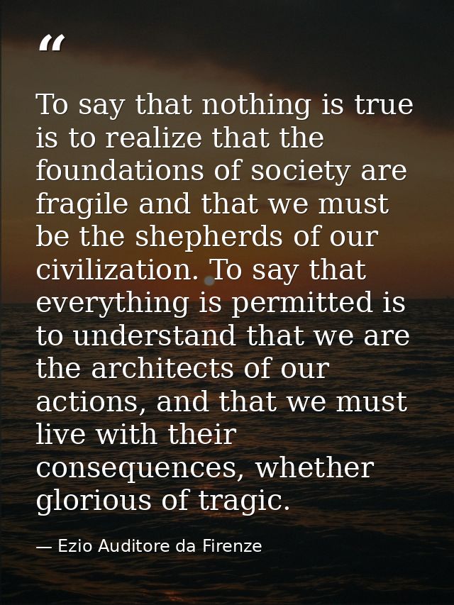 To say that nothing is true is to realize that the foundations of society are fragile and that we must be the shepherds  — Ezio Auditore da Firenze