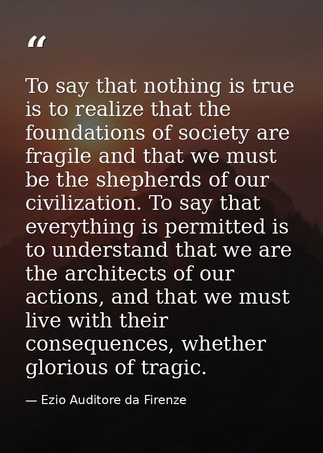 To say that nothing is true is to realize that the foundations of society are fragile and that we must be the shepherds  — Ezio Auditore da Firenze