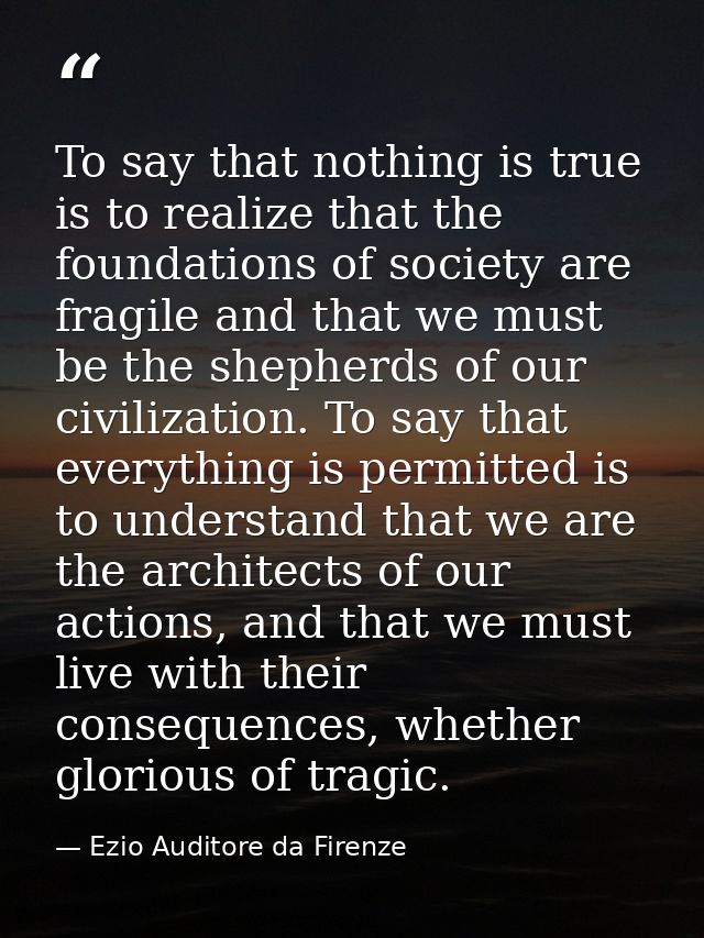 To say that nothing is true is to realize that the foundations of society are fragile and that we must be the shepherds  — Ezio Auditore da Firenze