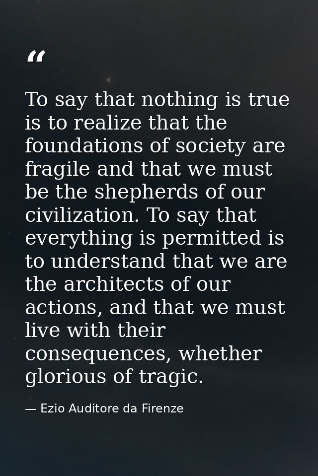To say that nothing is true is to realize that the foundations of society are fragile and that we must be the shepherds  — Ezio Auditore da Firenze