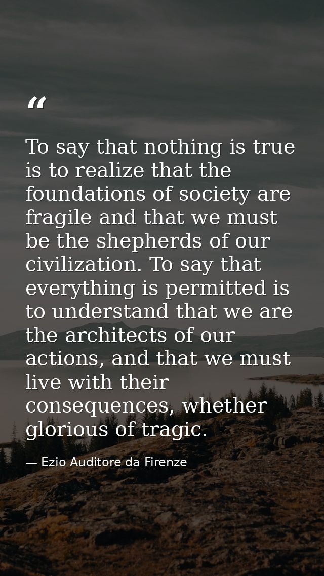 To say that nothing is true is to realize that the foundations of society are fragile and that we must be the shepherds  — Ezio Auditore da Firenze