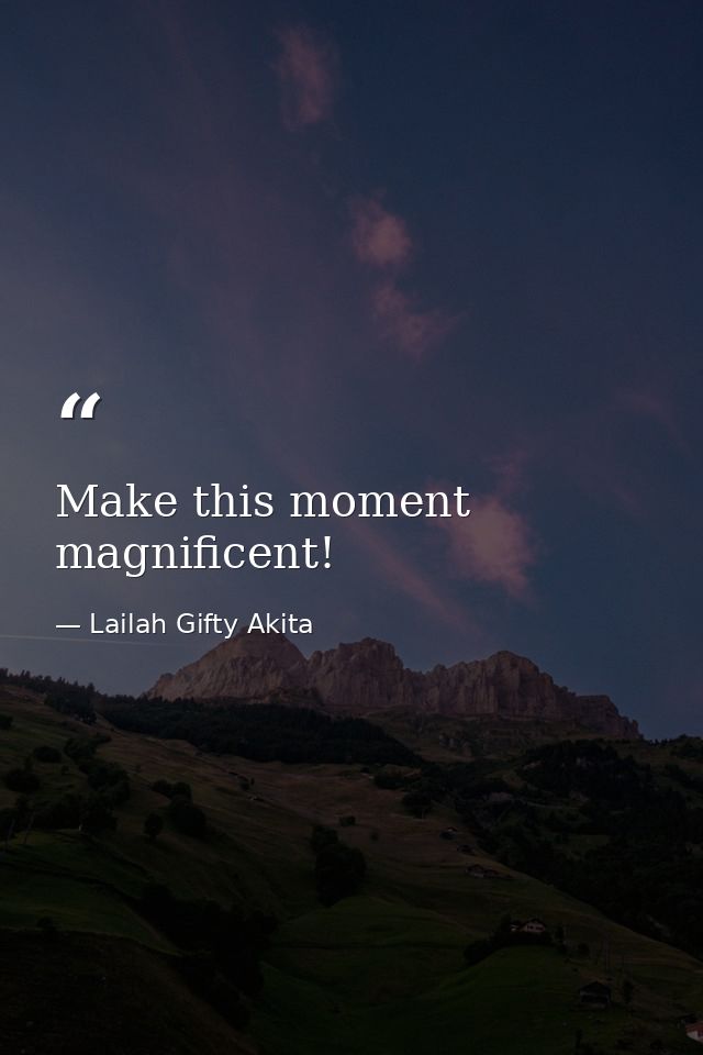 Make this moment magnificent! — Lailah Gifty Akita