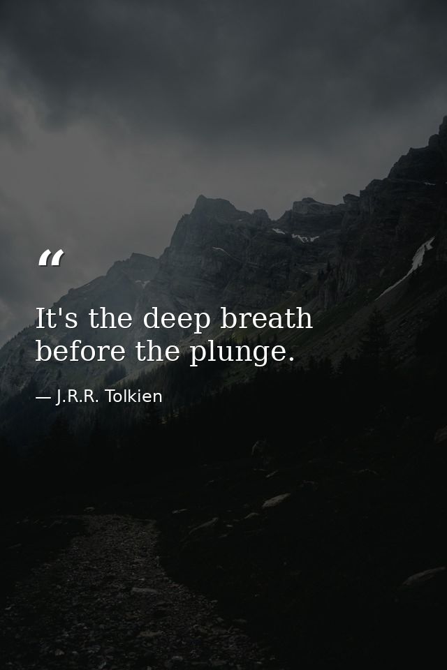 It's the deep breath before the plunge. — J.R.R. Tolkien