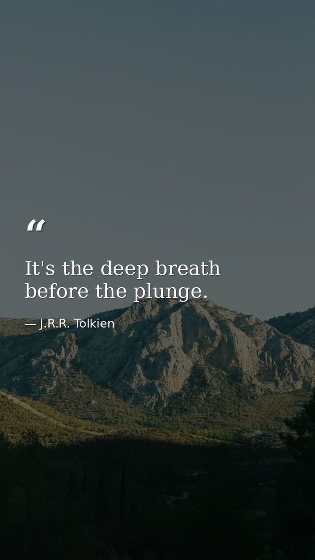 It's the deep breath before the plunge. — J.R.R. Tolkien
