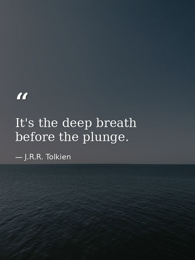 It's the deep breath before the plunge. — J.R.R. Tolkien