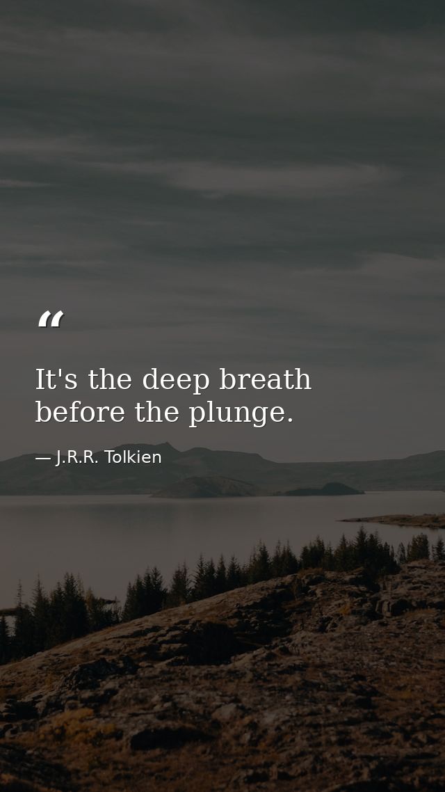 It's the deep breath before the plunge. — J.R.R. Tolkien