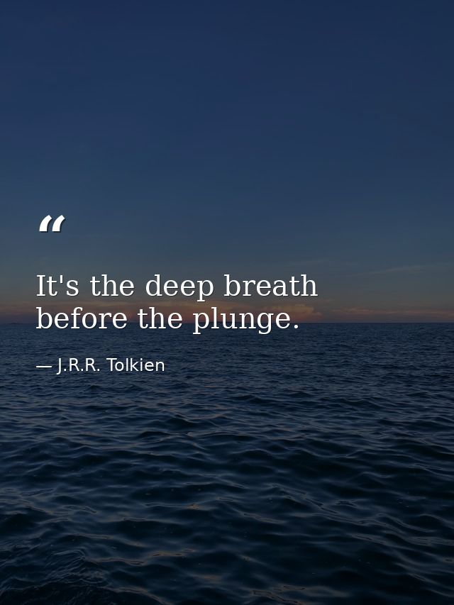 It's the deep breath before the plunge. — J.R.R. Tolkien