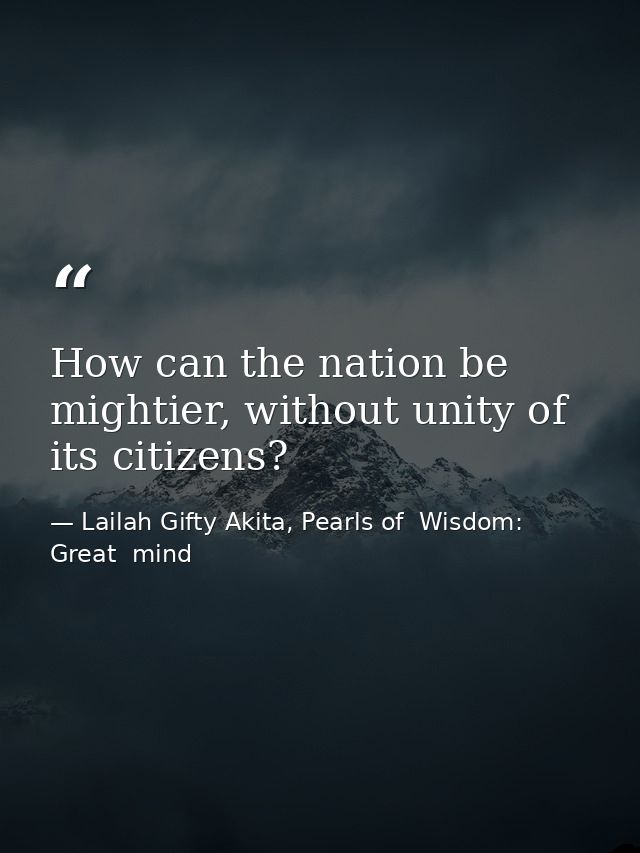 How can the nation be mightier, without unity of its citizens? — Lailah Gifty Akita, Pearls of  Wisdom: Great  mind