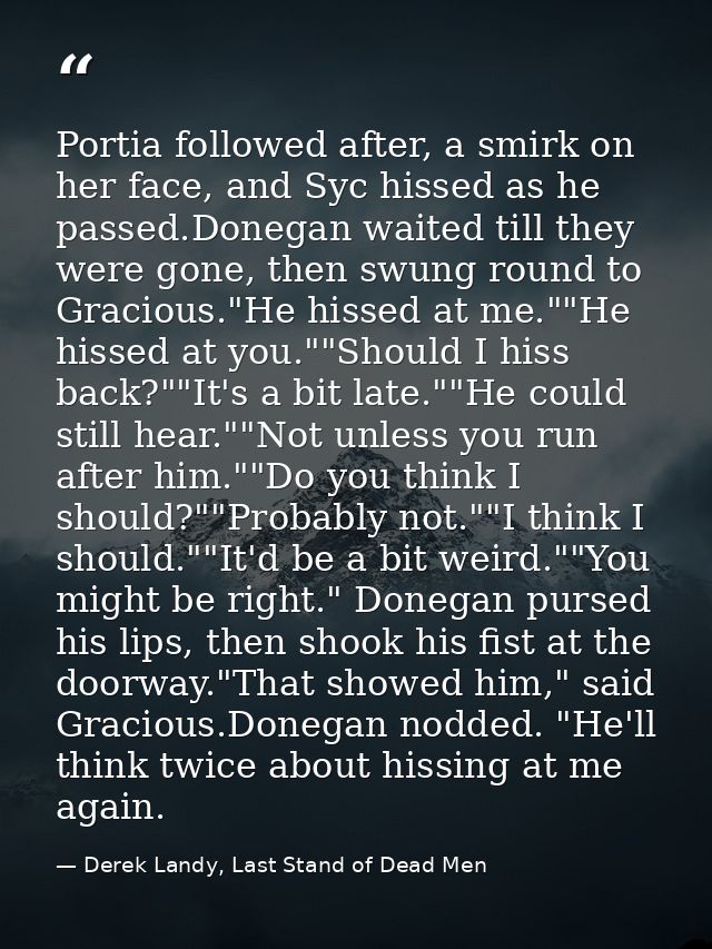 Portia followed after, a smirk on her face, and Syc hissed as he passed.Donegan waited till they were gone, then swung r — Derek Landy, Last Stand of Dead Men