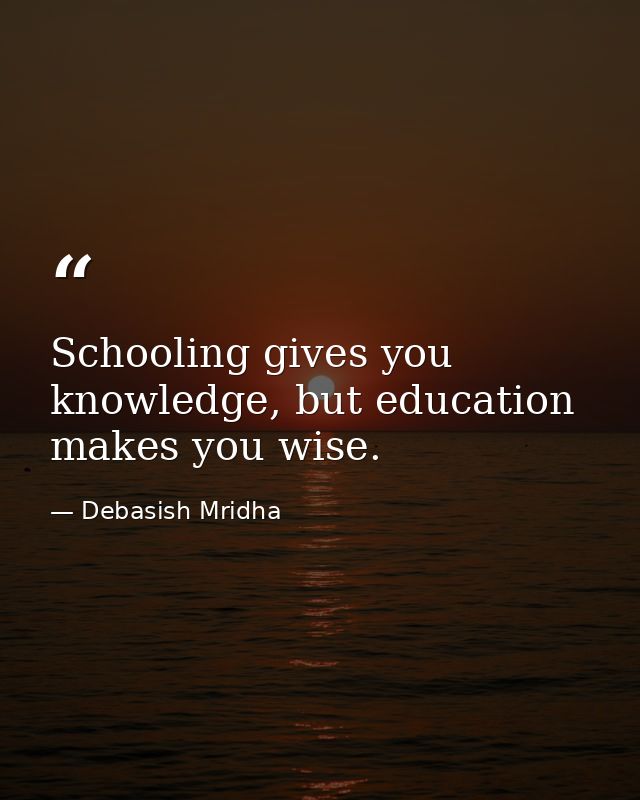 Schooling gives you knowledge, but education makes you wise. — Debasish Mridha