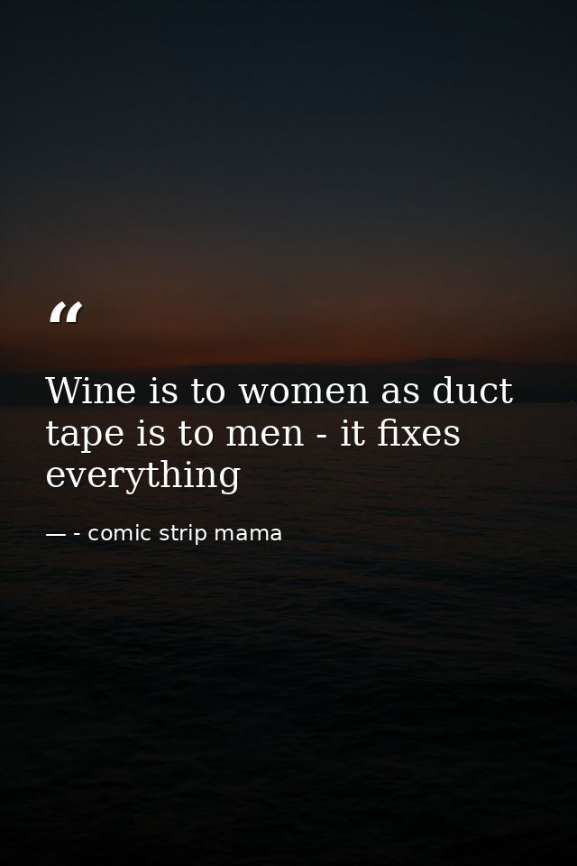 Wine is to women as duct tape is to men - it fixes everything — - comic strip mama