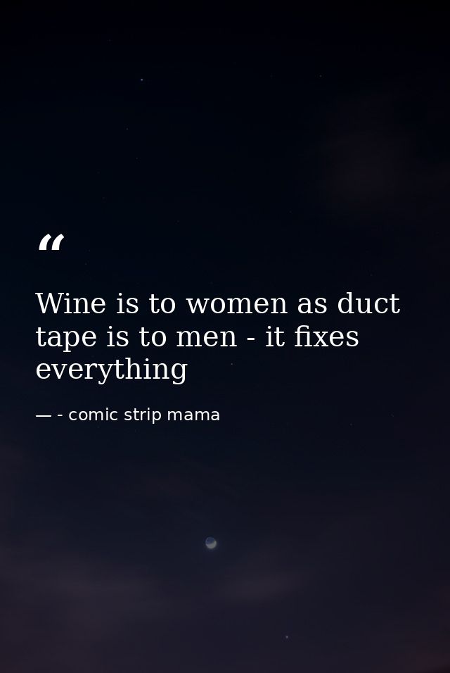 Wine is to women as duct tape is to men - it fixes everything — - comic strip mama