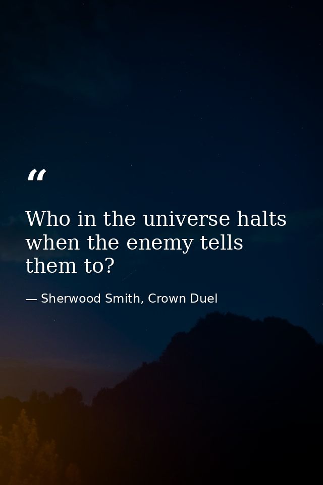 Who in the universe halts when the enemy tells them to? — Sherwood Smith, Crown Duel