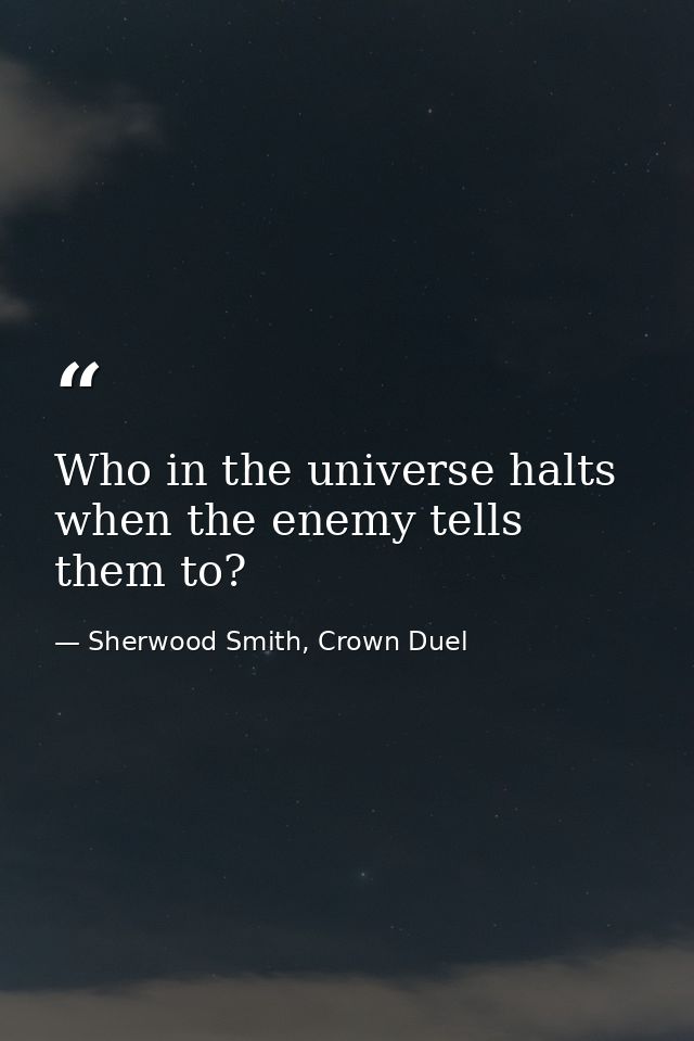 Who in the universe halts when the enemy tells them to? — Sherwood Smith, Crown Duel