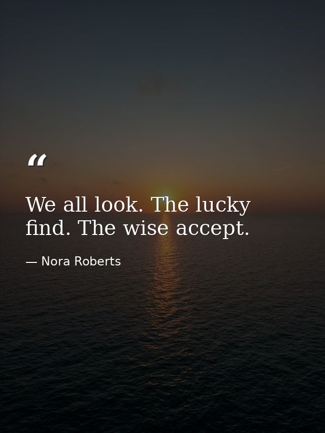 We all look. The lucky find. The wise accept. — Nora Roberts