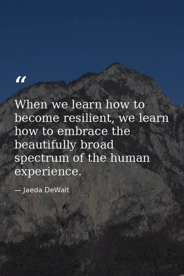 When we learn how to become resilient, we learn how to embrace the beautifully broad spectrum of the human experience. — Jaeda DeWalt