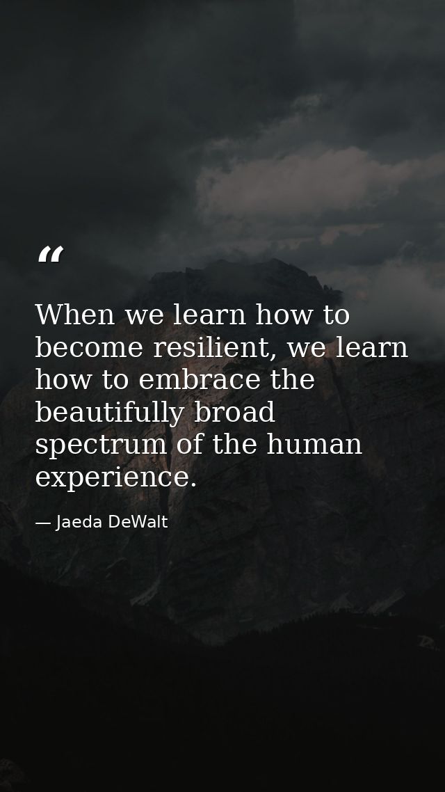 When we learn how to become resilient, we learn how to embrace the beautifully broad spectrum of the human experience. — Jaeda DeWalt