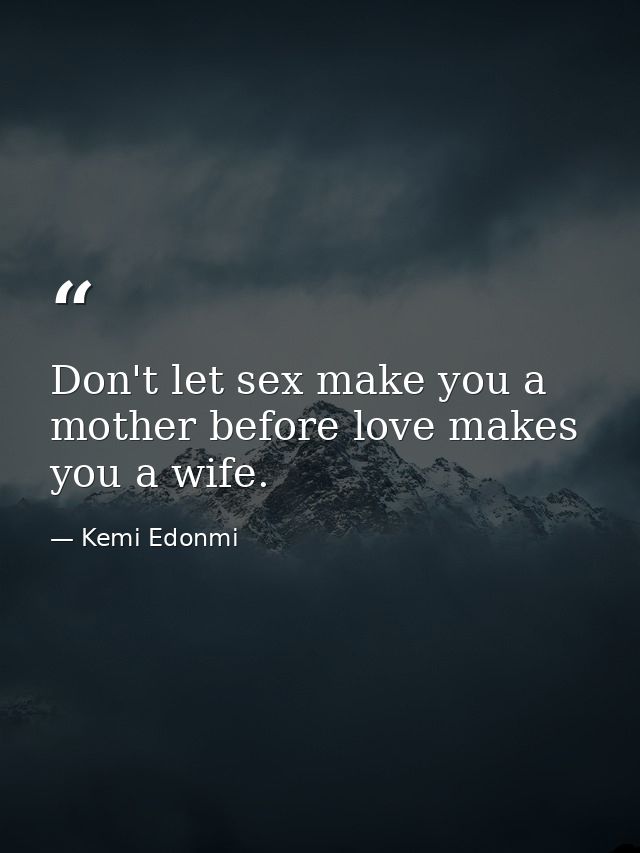 Don't let sex make you a mother before love makes you a wife. — Kemi Edonmi