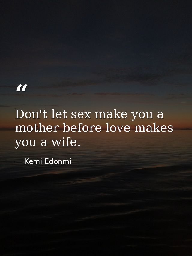 Don't let sex make you a mother before love makes you a wife. — Kemi Edonmi