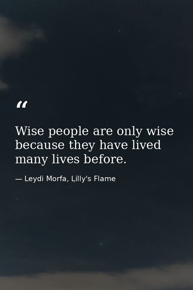Wise people are only wise because they have lived many lives before. — Leydi Morfa, Lilly's Flame