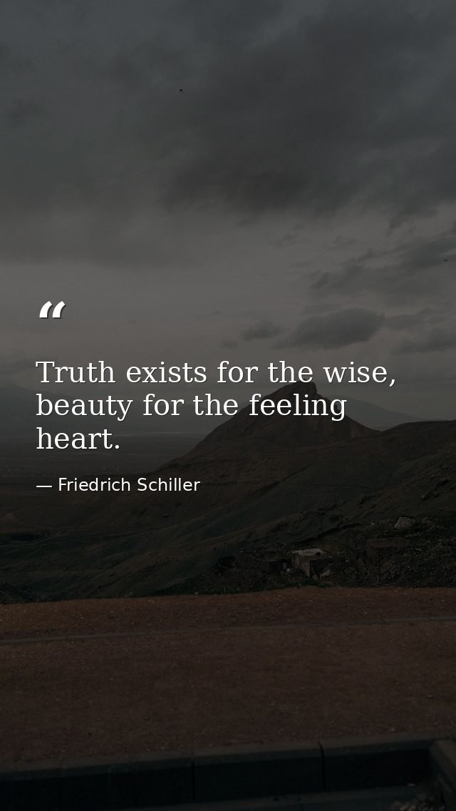 Truth exists for the wise, beauty for the feeling heart. — Friedrich Schiller