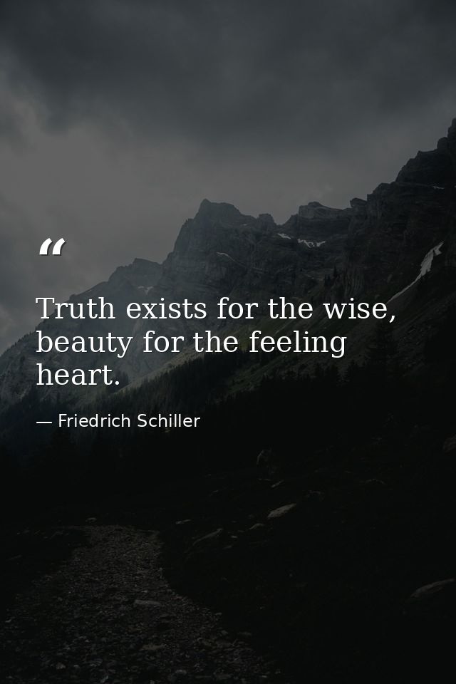 Truth exists for the wise, beauty for the feeling heart. — Friedrich Schiller