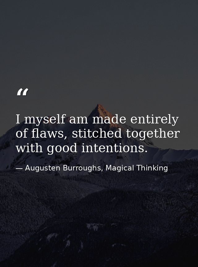I myself am made entirely of flaws, stitched together with good intentions. — Augusten Burroughs, Magical Thinking